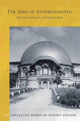 The Aims of Anthroposophy and the Purpose of the Goetheanum: (cw 84) by Rudolf Steiner