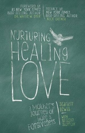 Nurturing Healing Love: A Mother's Journey of Hope & Forgiveness by Scarlett Lewis, Natasha Stoynoff