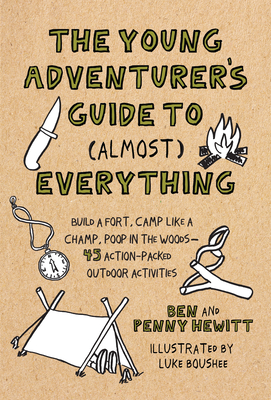 The Young Adventurer's Guide to (Almost) Everything: Build a Fort, Camp Like a Champ, Poop in the Woods-45 Action-Packed Outdoor Activities by Ben Hewitt