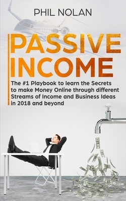 Passive Income: The #1 Playbook to learn the Secrets to make Money Online through different Streams of Income and Business Ideas in 20 by Phil Nolan