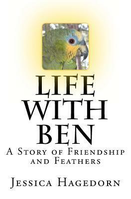 Life with Ben: A Story of Friendship and Feathers by Jessica Hagedorn
