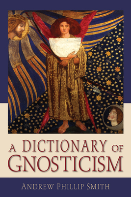 A Dictionary of Gnosticism by Andrew Phillip Smith