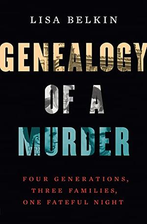 Genealogy of a Murder: Four Generations, Three Families, One Fateful Night by Lisa Belkin