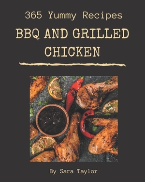 365 Yummy BBQ and Grilled Chicken Recipes: A Yummy BBQ and Grilled Chicken Cookbook Everyone Loves! by Sara Taylor