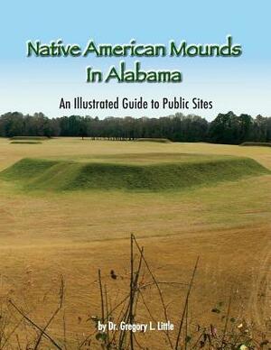 Native American Mounds in Alabama: An Illustrated Guide to Public Sites, 2nd Edition by Gregory L. Little