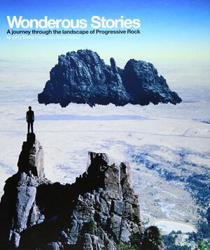 Wonderous Stories: A Journey Through the Landcape of Progressive Rock by Jerry Ewing