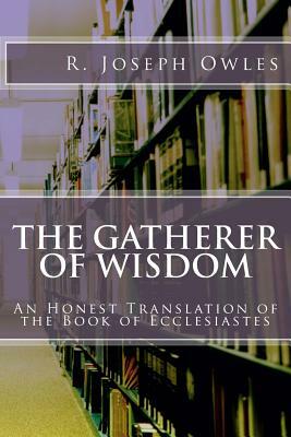 The Gatherer of Wisdom: An Honest Translation of the Book of Ecclesiastes by R. Joseph Owles