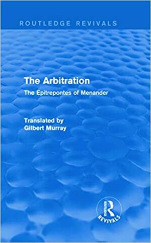 The Arbitration (Routledge Revivals): The Epitrepontes of Menander by Gilbert Murray