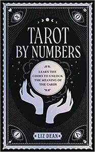 Tarot by Numbers: Learn the Codes that Unlock the Meaning of theCards by Liz Dean