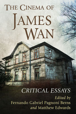 The Cinema of James WAN: Critical Essays by Fernando Gabriel Pagnoni Berns, Matthew Edwards