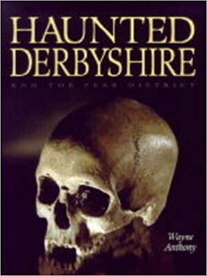 Haunted Derbyshire: And the Peak District by Wayne Anthony