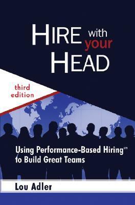Hire with Your Head: Using Performance-Based Hiring to Build Great Teams by Lou Adler