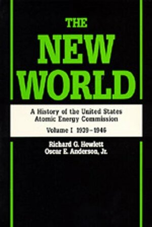The New World: A History of the United States Atomic Energy Commission, Volume I 1939-1946 by Oscar E. Anderson Jr., Richard G. Hewlett