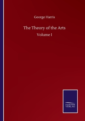 The Theory of the Arts: Volume I by George Harris