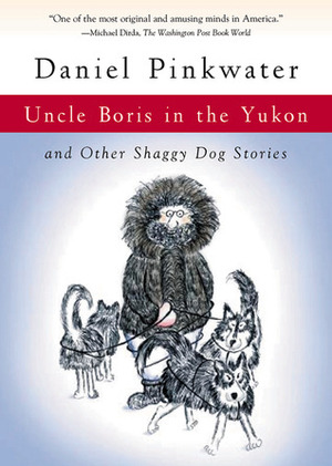 Uncle Boris in the Yukon: and Other Shaggy Dog Stories by Daniel Pinkwater, Jill Pinkwater