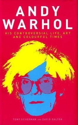 Andy Warhol: His Controversial Life, Art And Colourful Times by David Dalton, Tony Scherman