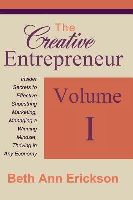 The Creative Entrepreneur 1: Insider Secrets to Effective Shoestring Marketing, Managing a Winning Mindset, and Thriving in Any Economy by Beth Ann Erickson