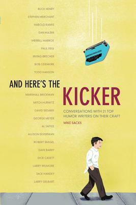 And Here's the Kicker: Conversations with 21 Top Humor Writers on Their Craft by Mike Sacks