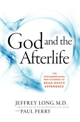 God and the Afterlife: The Groundbreaking New Evidence for God and Near-Death Experience by Jeffrey Long, Paul Perry