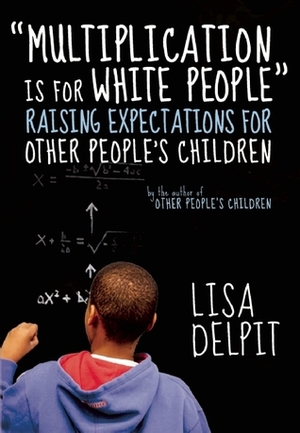 Multiplication Is for White People: Raising Expectations for Other People\'s Children by Lisa Delpit