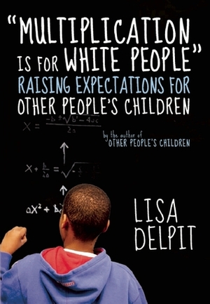 Multiplication Is for White People: Raising Expectations for Other People's Children by Lisa Delpit