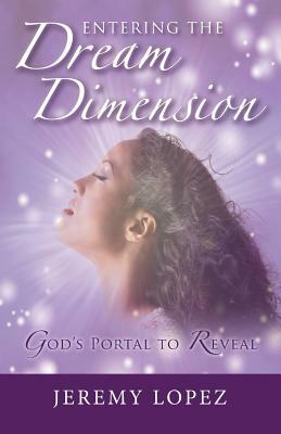 Entering The Dream Dimension: God's Portal to Reveal by Jeremy Lopez