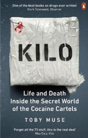 Kilo: Life and Death Inside the Secret World of the Cocaine Cartels by Toby Muse