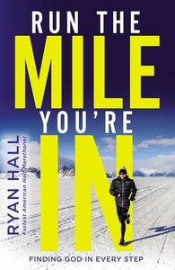 Run the Mile You're In: Finding God in Every Step by Ryan Hall