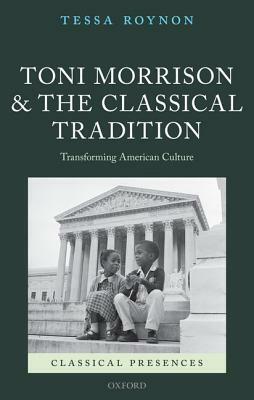 Toni Morrison and the Classical Tradition: Transforming American Culture by Tessa Roynon