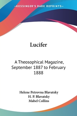 Lucifer: A Theosophical Magazine, September 1887 to February 1888 by Helene Petrovna Blavatsky, H. P. Blavatsky