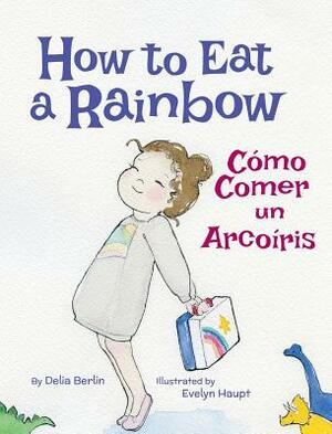 How to Eat a Rainbow / Como Comer Un Arcoiris by Delia Berlin