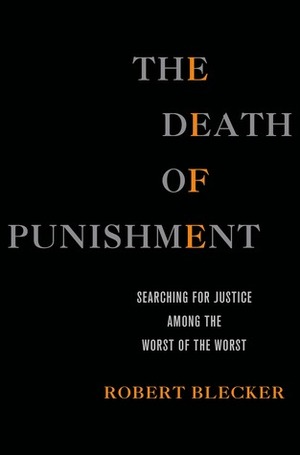The Death of Punishment: Searching for Justice among the Worst of the Worst by Robert Blecker