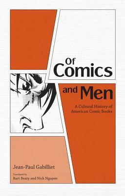Of Comics and Men: A Cultural History of American Comic Books by Bart Beaty, Jean-Paul Gabilliet, Nick Nguyen
