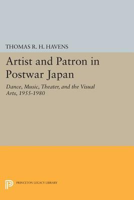 Artist and Patron in Postwar Japan: Dance, Music, Theater, and the Visual Arts, 1955-1980 by Thomas R. H. Havens