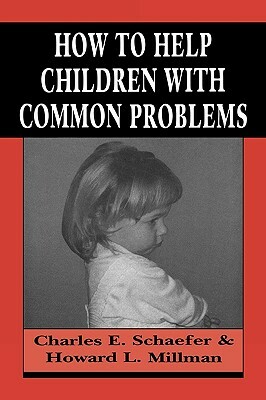 How to Help Children with Common Problems by Charles Schaefer, Howard L. Millman