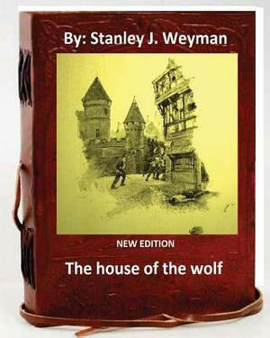 The House of the Wolf .( NEW EDITION ) By: Stanley J. Weyman by Stanley J. Weyman