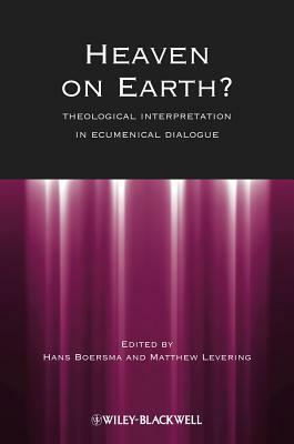 Heaven on Earth?: Theological Interpretation in Ecumenical Dialogue by Hans Boersma