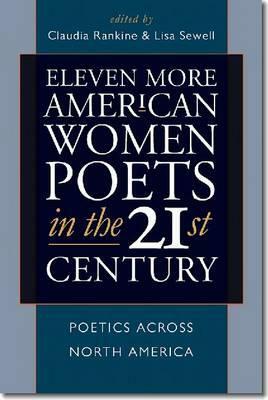 Eleven More American Women Poets in the 21st Century: Poetics Across North America by Lisa Sewell, Claudia Rankine