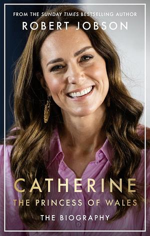 Catherine, the Princess of Wales: The Biography: Discover the truth behind the headlines by Robert Jobson