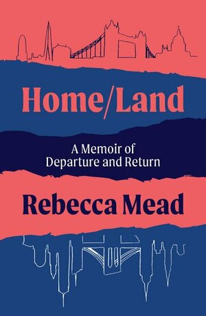 Home/Land : A Memoir of Departure and Return by Rebecca Mead