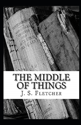 The Middle of Things Illustrated by J. S. Fletcher