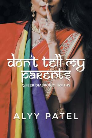 Don't Tell My Parents: Queer Diasporic Truths by Alyy Patel