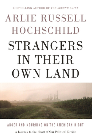 Strangers in Their Own Land: Anger and Mourning on the American Right by Arlie Russell Hochschild