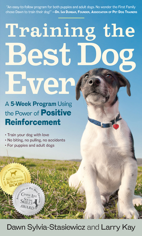 Training the Best Dog Ever: A 5-Week Program Using the Power of Positive Reinforcement by Dawn Sylvia-Stasiewicz, Larry Kay