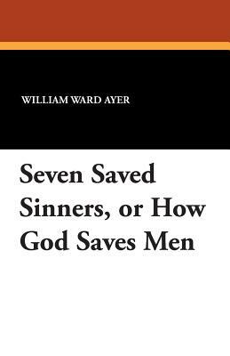 Seven Saved Sinners, or How God Saves Men by William Ward Ayer