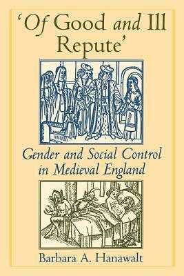 'of Good and Ill Repute': Gender and Social Control in Medieval England by Barbara A. Hanawalt