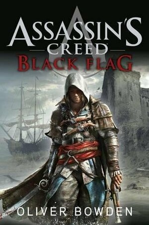 Black Flag: Assassin's Creed Book 6 by Oliver Bowden by Oliver Bowden