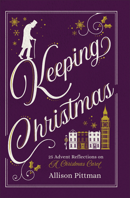 Keeping Christmas: 25 Advent Reflections on a Christmas Carol by Allison Pittman