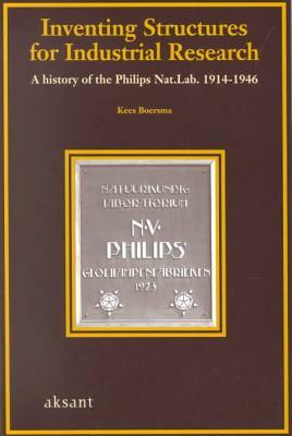 Inventing Structures for Industrial Research: A History of the Philips National Laboratory, 1914-1946 by Kees Boersma