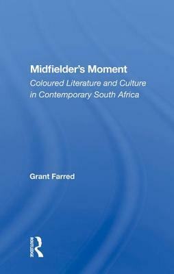 Midfielder's Moment: Coloured Literature and Culture in Contemporary South Africa by Grant Farred